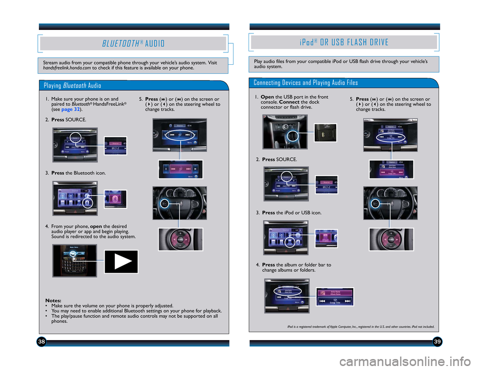 HONDA ACCORD SEDAN 2013 9.G Technology Reference Guide BLUETOOTH
® AUDIO
Stream audio from your compatible phone through your vehicle’s audio system. Visit handsfreelink.honda.com
to check if this feature is available on your phone.
Playing
Bluetoot HONDA ACCORD SEDAN 2013 9.G Technology Reference Guide BLUETOOTH
® AUDIO
Stream audio from your compatible phone through your vehicle’s audio system. Visit handsfreelink.honda.com
to check if this feature is available on your phone.
Playing
Bluetoot