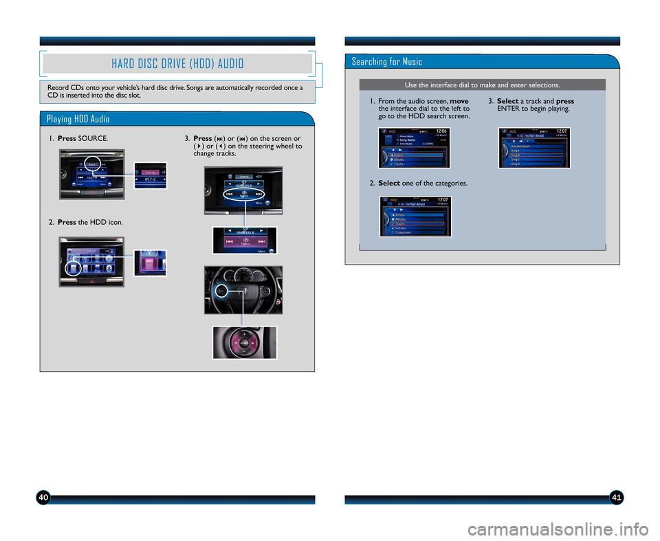 HONDA ACCORD SEDAN 2013 9.G Technology Reference Guide 4041
Searching for Music
Playing HDD Audio
HARD DISC DRIVE (HDD) AUDIO
Record CDs onto your vehicle’s hard disc drive. Songs are automatically recorded once a
CD is inserted into the disc slot.
2.Pr