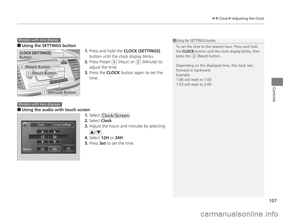 HONDA ACCORD 2014 9.G Owners Manual 107
uuClock uAdjusting the Clock
Controls
■
Using the SETTINGS button
1.Press and hold the  CLOCK (SETTINGS)  
button until the clock display blinks.
2. Press Preset 
(4
 (Hour) or 
(5
 (Minute) to 