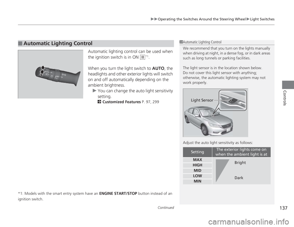 HONDA ACCORD 2014 9.G User Guide Continued
137
uuOperating the Switches Around the Steering Wheel uLight Switches
Controls
Automatic lighting control can be used when
the ignition switch is in ON
(w
*1.
When you turn the light swit HONDA ACCORD 2014 9.G User Guide Continued
137
uuOperating the Switches Around the Steering Wheel uLight Switches
Controls
Automatic lighting control can be used when
the ignition switch is in ON
(w
*1.
When you turn the light swit