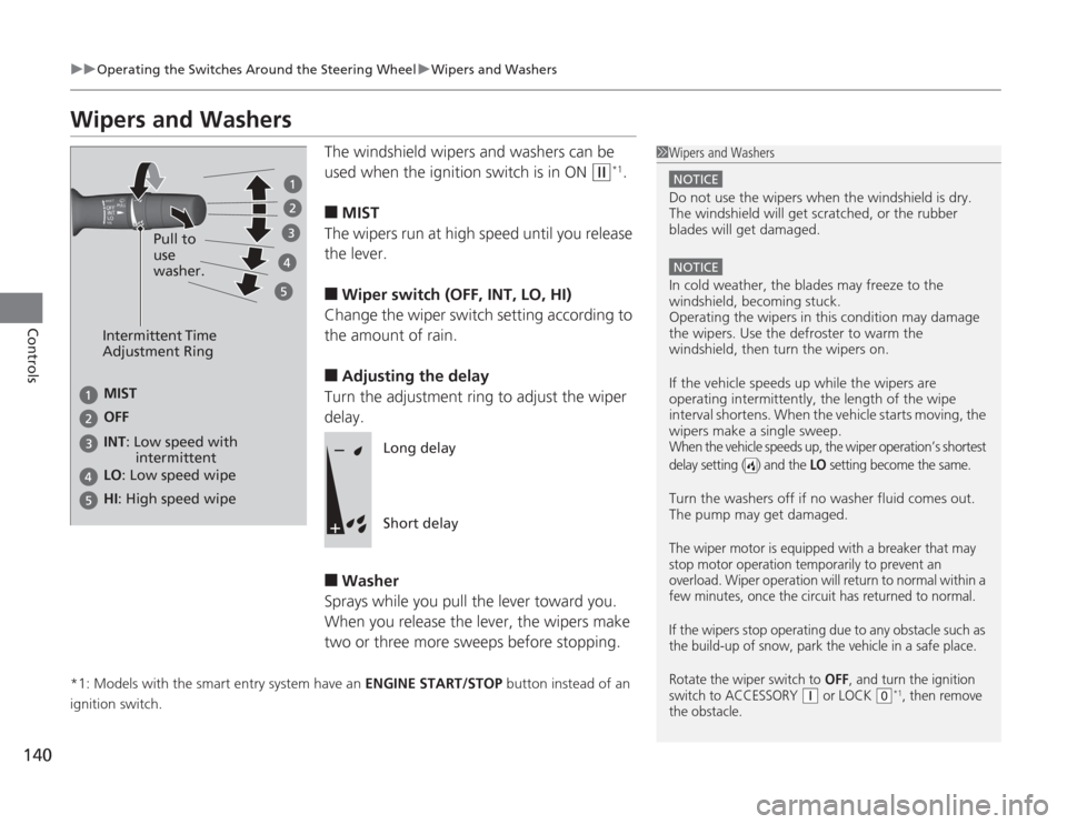 HONDA ACCORD 2014 9.G Owners Manual 140
uuOperating the Switches Around the Steering Wheel uWipers and Washers
Controls
Wipers and Washers
The windshield wipers and washers can be 
used when the ignition switch is in ON 
(w
*1.
■
MIST