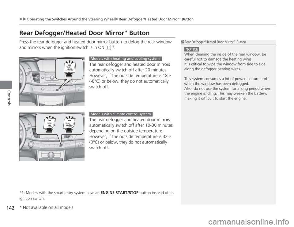 HONDA ACCORD 2014 9.G User Guide 142
uuOperating the Switches Around the Steering Wheel uRear Defogger/Heated Door Mirror
* Button
Controls
Rear Defogger/Heated Door Mirror
* Button
Press the rear defogger and heated door mirror butt