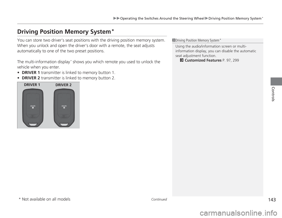 HONDA ACCORD 2014 9.G Owners Manual 143
uuOperating the Switches Around the Steering Wheel uDriving Position Memory System
*
Continued
Controls
Driving Position Memory System
*
You can store two driver’s seat positions with the drivin