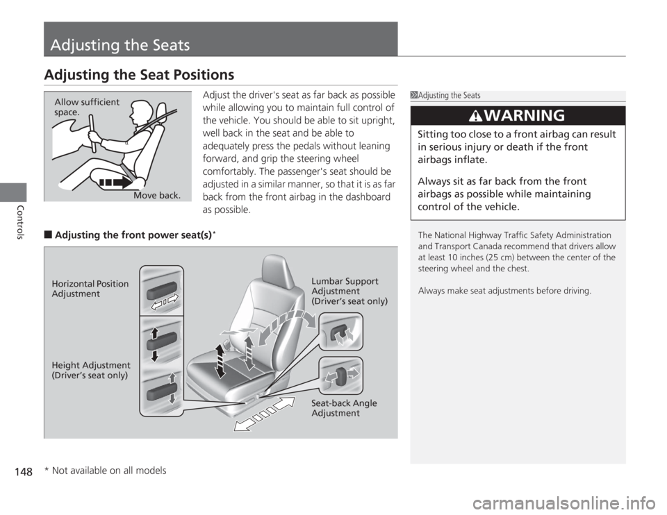 HONDA ACCORD 2014 9.G Owners Manual 148Controls
Adjusting the SeatsAdjusting the Seat Positions
Adjust the drivers seat as far back as possible 
while allowing you to maintain full control of 
the vehicle. You should be able to sit upr