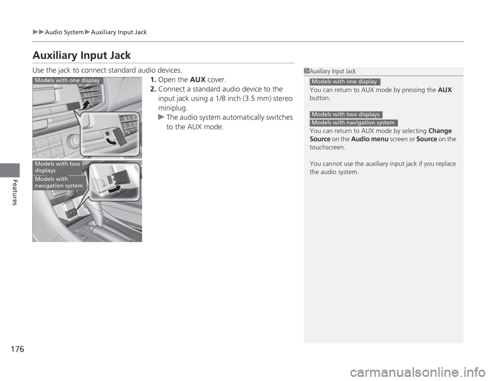 HONDA ACCORD 2014 9.G Owners Manual 176
uuAudio System uAuxiliary Input Jack
Features
Auxiliary Input JackUse the jack to connect standard audio devices.
1.Open the  AUX cover.
2. Connect a standard audio device to the 
input jack using