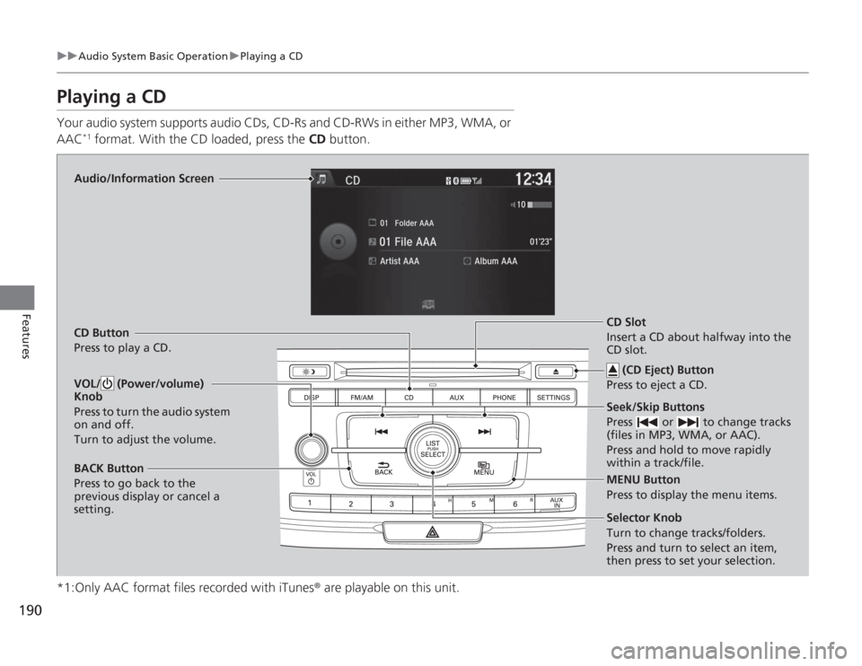 HONDA ACCORD 2014 9.G Owners Manual 190
uuAudio System Basic Operation uPlaying a CD
Features
Playing a CDYour audio system supports audio CDs, CD-Rs and CD-RWs in either MP3, WMA, or 
AAC
*1 format. With the CD loaded, press the  CD bu