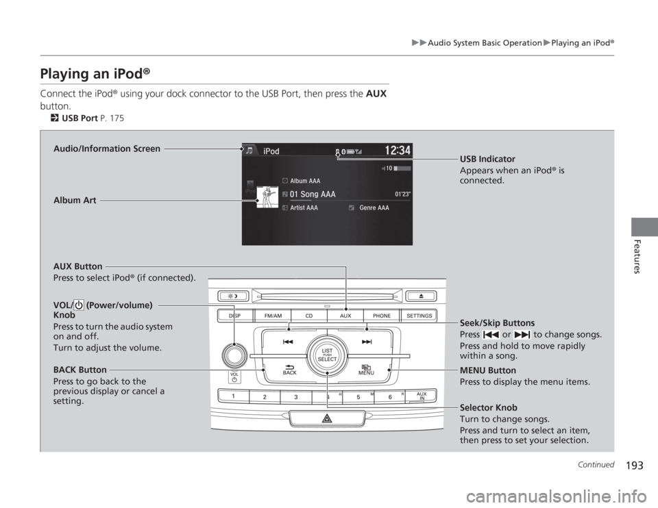 HONDA ACCORD 2014 9.G Owners Manual 193
uuAudio System Basic Operation uPlaying an iPod ®
Continued
Features
Playing an iPod ®Connect the iPod ® using your dock connector to the USB Port, then press the  AUX 
button.
2 USB Port  P. 1