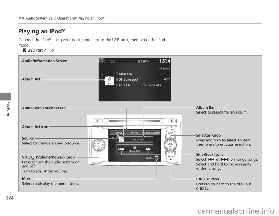 HONDA ACCORD 2014 9.G Owners Manual 224
uuAudio System Basic Operation uPlaying an iPod ®
Features
Playing an iPod ®Connect the iPod ® using your dock connector to the USB port, then select the iPod
mode.
2 USB Port P. 175Audio/Inf HONDA ACCORD 2014 9.G Owners Manual 224
uuAudio System Basic Operation uPlaying an iPod ®
Features
Playing an iPod ®Connect the iPod ® using your dock connector to the USB port, then select the iPod
mode.
2 USB Port P. 175Audio/Inf