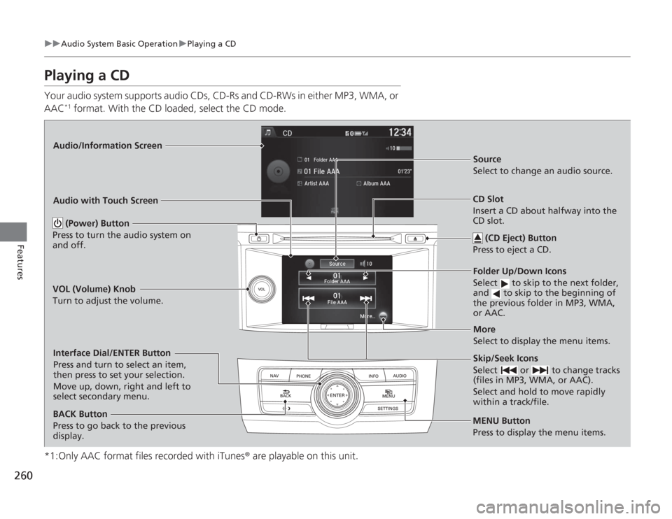 HONDA ACCORD 2014 9.G Owners Manual 260
uuAudio System Basic Operation uPlaying a CD
Features
Playing a CDYour audio system supports audio CDs, CD-Rs and CD-RWs in either MP3, WMA, or 
AAC
*1 format. With the CD loaded, select the CD mo