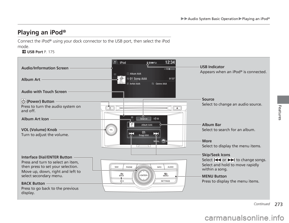 HONDA ACCORD 2014 9.G Owners Manual 273
uuAudio System Basic Operation uPlaying an iPod ®
Continued
Features
Playing an iPod ®Connect the iPod ® using your dock connector to the USB port, then select the iPod 
mode.
2 USB Port  P. 17