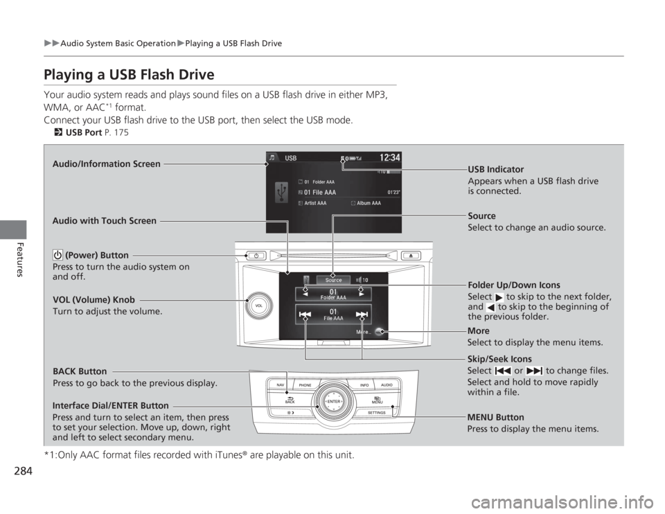 HONDA ACCORD 2014 9.G Owners Manual 284
uuAudio System Basic Operation uPlaying a USB Flash Drive
Features
Playing a USB Flash DriveYour audio system reads and plays sound files on a USB flash drive in either MP3,
WMA, or AAC
*1 format HONDA ACCORD 2014 9.G Owners Manual 284
uuAudio System Basic Operation uPlaying a USB Flash Drive
Features
Playing a USB Flash DriveYour audio system reads and plays sound files on a USB flash drive in either MP3,
WMA, or AAC
*1 format