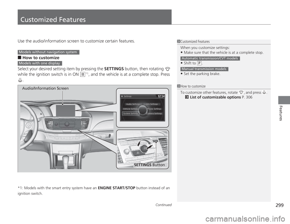 HONDA ACCORD 2014 9.G Owners Manual 299
Continued
Features
Customized FeaturesUse the audio/information screen to customize certain features.■
How to customize
Select your desired setting item by pressing the  SETTINGS button, then ro