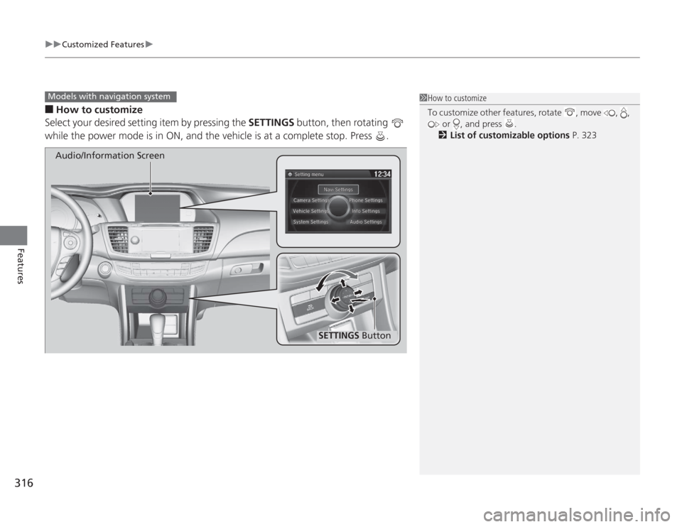 HONDA ACCORD 2014 9.G Owners Manual uuCustomized Features u
316Features
■
How to customize
Select your desired setting item by pressing the  SETTINGS button, then rotating   
while the power mode is in ON, and the vehicle is at a comp
