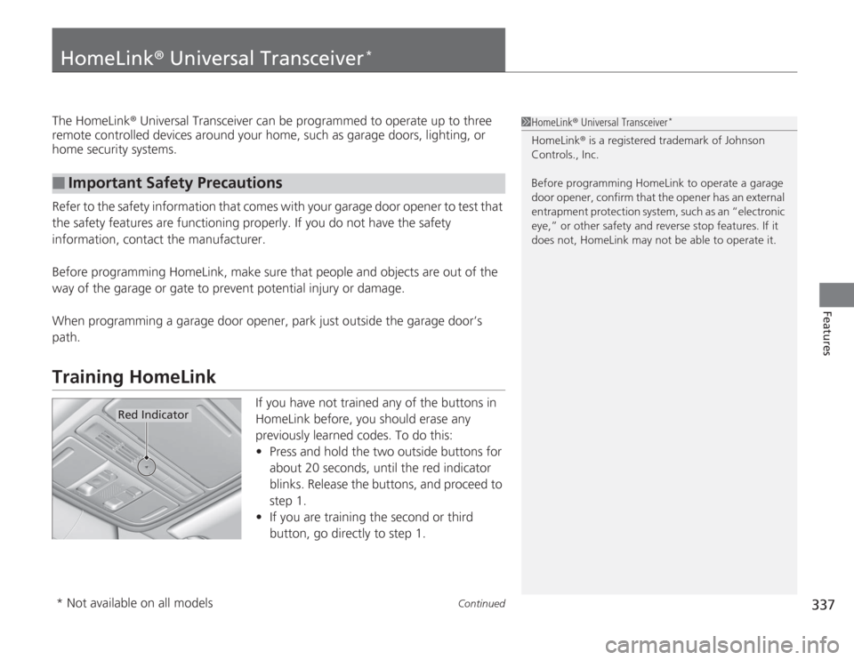 HONDA ACCORD 2014 9.G Owners Manual 337
Continued
Features
HomeLink® Universal Transceiver
*
The HomeLink ® Universal Transceiver can be programmed to operate up to three 
remote controlled devices around your home, such as garage doo