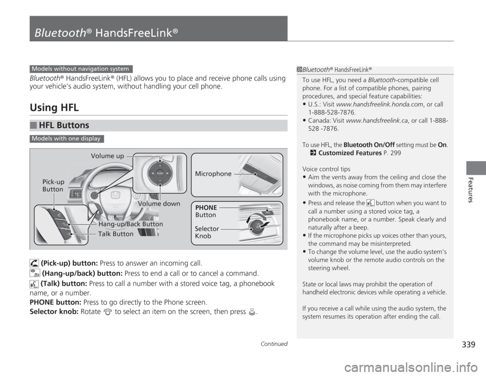 HONDA ACCORD 2014 9.G Owners Manual 339
Continued
Features
Bluetooth® HandsFreeLink ®Bluetooth® HandsFreeLink ® (HFL) allows you to place and  receive phone calls using 
your vehicle’s audio system, without handling your cell phon