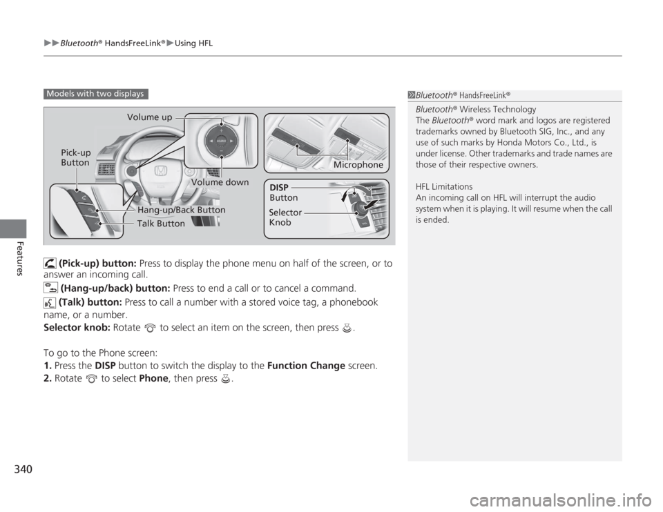 HONDA ACCORD 2014 9.G Owners Manual uuBluetooth ® HandsFreeLink ®u Using HFL
340Features
(Pick-up) button: Press to display the phone menu on half of the screen, or to
answer an incoming call.
(Hang-up/back) button: Press to end HONDA ACCORD 2014 9.G Owners Manual uuBluetooth ® HandsFreeLink ®u Using HFL
340Features
(Pick-up) button: Press to display the phone menu on half of the screen, or to
answer an incoming call.
(Hang-up/back) button: Press to end