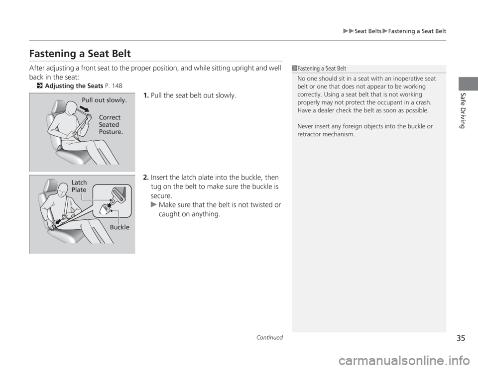 HONDA ACCORD 2014 9.G Owners Guide 35
uuSeat Belts uFastening a Seat Belt
Continued
Safe Driving
Fastening a Seat BeltAfter adjusting a front seat to the proper pos ition, and while sitting upright and well 
back in the seat:
2 Adjusti