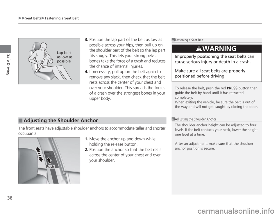 HONDA ACCORD 2014 9.G Owners Manual uuSeat Belts uFastening a Seat Belt
36Safe Driving
3. Position the lap part of the belt as low as 
possible across your hips, then pull up on 
the shoulder part of the belt so the lap part 
fits snugl