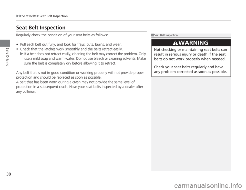 HONDA ACCORD 2014 9.G Owners Guide 38
uuSeat Belts uSeat Belt Inspection
Safe Driving
Seat Belt InspectionRegularly check the condition of your seat belts as follows:
• Pull each belt out fully, and look for frays, cuts, burns, and w