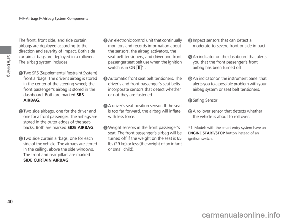 HONDA ACCORD 2014 9.G Owners Manual 40
uuAirbags uAirbag System Components
Safe Driving
The front, front side, and side curtain 
airbags are deployed according to the 
direction and severity of impact. Both side 
curtain airbags are dep