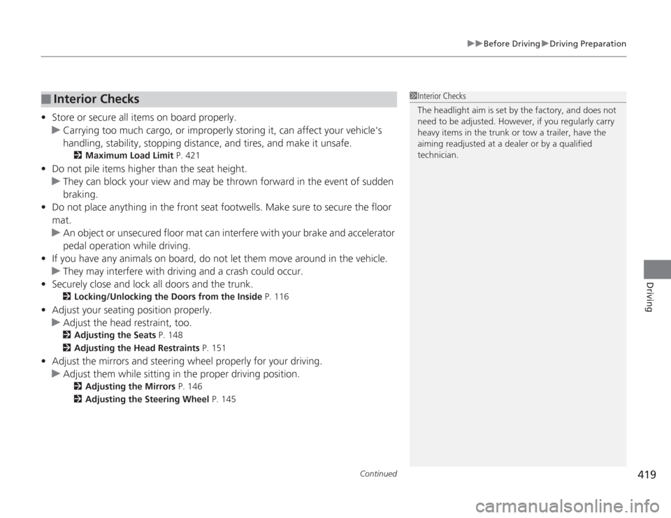 HONDA ACCORD 2014 9.G Owners Manual Continued
419
uuBefore Driving uDriving Preparation
Driving
• Store or secure all items on board properly.
u Carrying too much cargo, or improperly storing it, can affect your vehicles 
handling, s