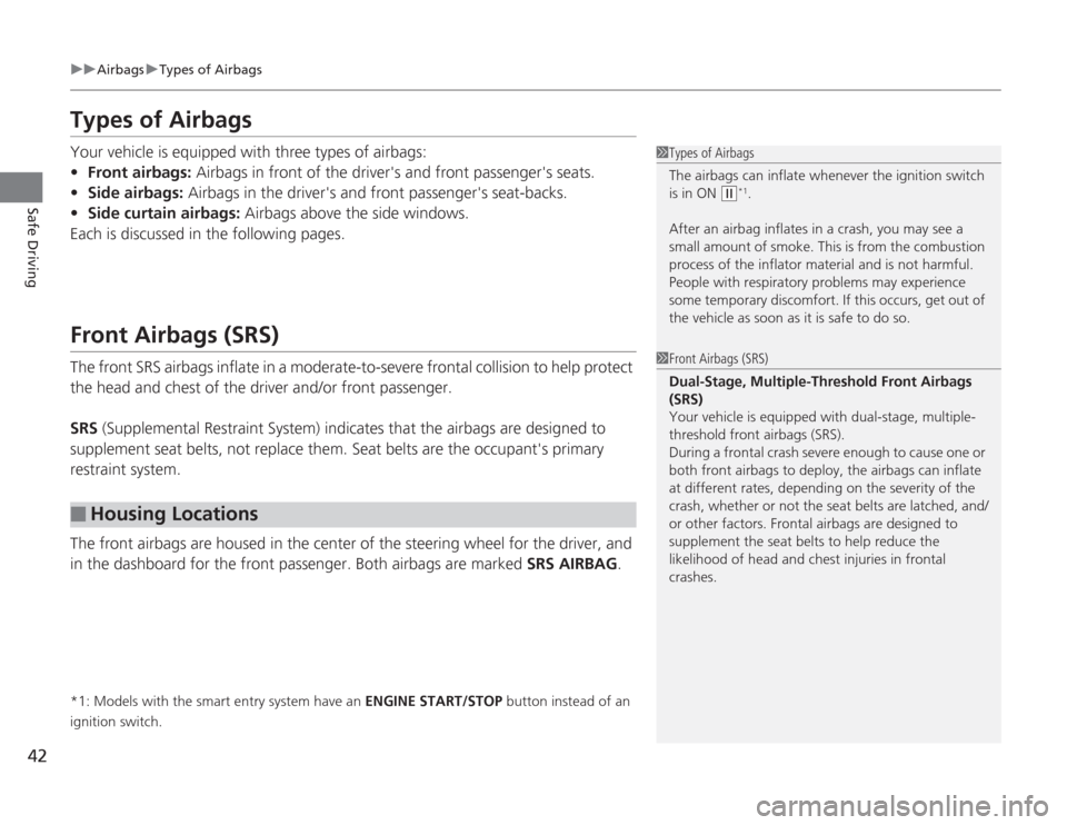 HONDA ACCORD 2014 9.G Owners Manual 42
uuAirbags uTypes of Airbags
Safe Driving
Types of AirbagsYour vehicle is equipped with three types of airbags:
• Front airbags:  Airbags in front of the drivers and front passengers seats.
• 