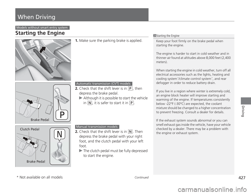 HONDA ACCORD 2014 9.G Owners Manual 427
Continued
Driving
When DrivingStarting the Engine
1.Make sure the parking brake is applied.
2. Check that the shift lever is in 
(P
, then 
depress the brake pedal.
u Although it is possible to st