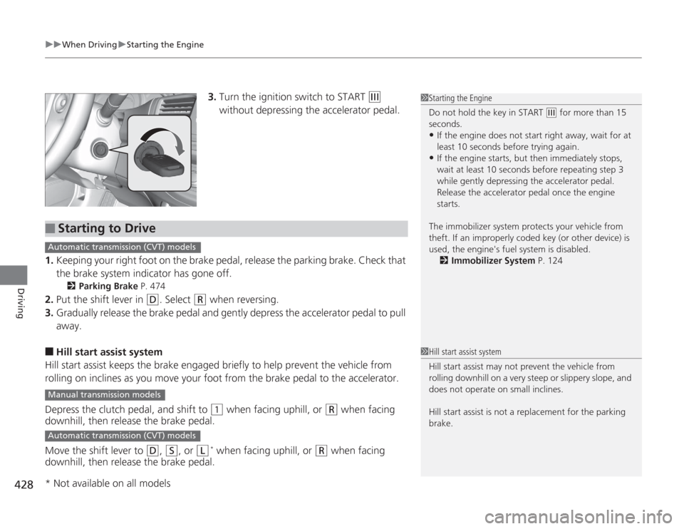 HONDA ACCORD 2014 9.G Owners Manual uuWhen Driving uStarting the Engine
428Driving
3. Turn the ignition switch to START 
(e
 
without depressing the accelerator pedal.
1. Keeping your right foot on the brake pedal, release the parking b