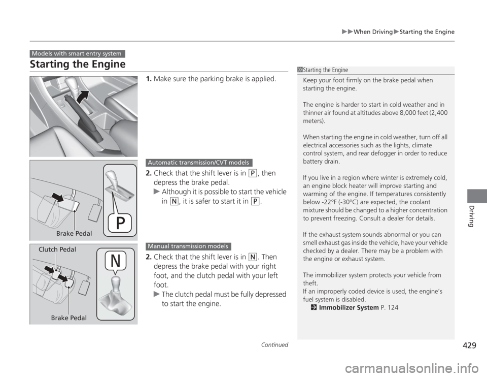 HONDA ACCORD 2014 9.G Owners Manual 429
uuWhen Driving uStarting the Engine
Continued
Driving
Starting the Engine
1. Make sure the parking brake is applied.
2. Check that the shift lever is in
(P
, then
depress the brake pedal.
u Alth HONDA ACCORD 2014 9.G Owners Manual 429
uuWhen Driving uStarting the Engine
Continued
Driving
Starting the Engine
1. Make sure the parking brake is applied.
2. Check that the shift lever is in
(P
, then
depress the brake pedal.
u Alth