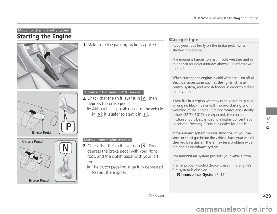 HONDA ACCORD 2014 9.G Owners Manual 429
uuWhen Driving uStarting the Engine
Continued
Driving
Starting the Engine
1. Make sure the parking brake is applied.
2. Check that the shift lever is in 
(P
, then 
depress the brake pedal.
u Alth