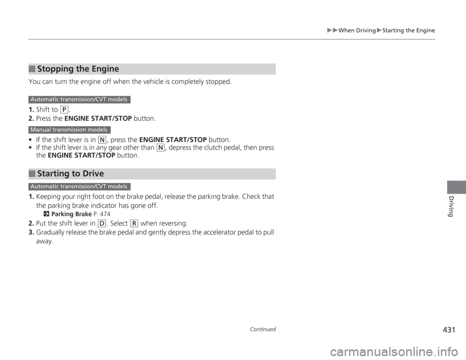 HONDA ACCORD 2014 9.G Owners Manual 431
uuWhen Driving uStarting the Engine
Continued
Driving
You can turn the engine off when the vehicle is completely stopped.
1. Shift to 
(P
.
2. Press the ENGINE START/STOP  button.
• If the shift