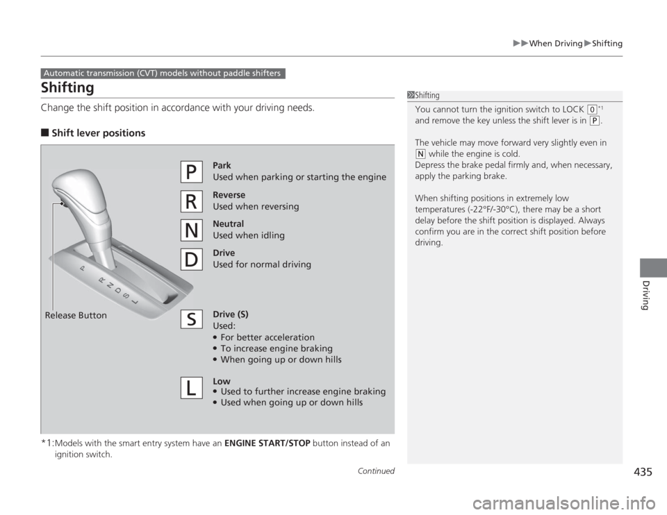 HONDA ACCORD 2014 9.G Owners Manual 435
uuWhen Driving uShifting
Continued
Driving
ShiftingChange the shift position in accordance with your driving needs.■
Shift lever positions
*1:Models with the smart entry system have an  ENGINE S