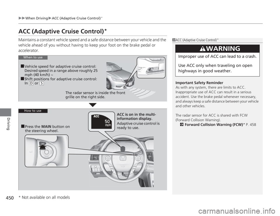 HONDA ACCORD 2014 9.G Owners Manual 450
uuWhen Driving uACC (Adaptive Cruise Control)
*
Driving
ACC (Adaptive Cruise Control)
*
Maintains a constant vehicle speed and a safe distance between your vehicle and the 
vehicle ahead of you wi