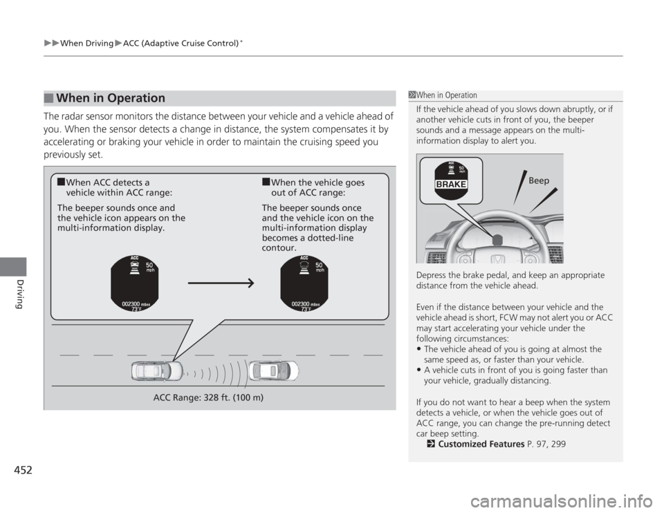 HONDA ACCORD 2014 9.G Owners Manual uuWhen Driving uACC (Adaptive Cruise Control)
*
452Driving
The radar sensor monitors the distance between your vehicle and a vehicle ahead of 
you. When the sensor detects a change in distance, the sy
