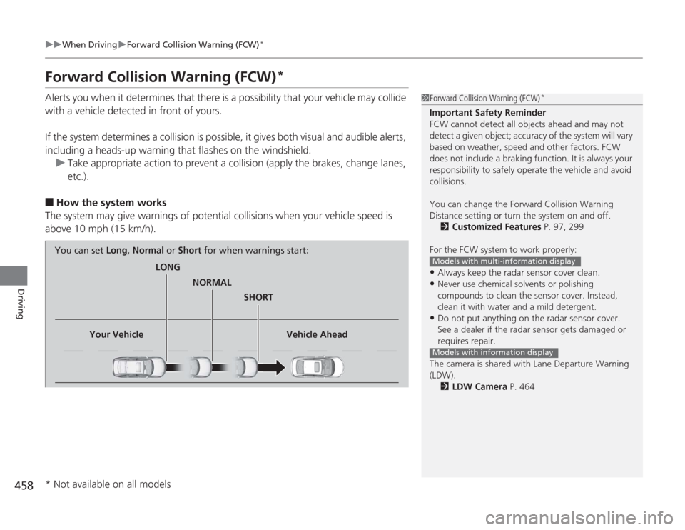 HONDA ACCORD 2014 9.G Owners Manual 458
uuWhen Driving uForward Collision Warning (FCW)
*
Driving
Forward Collision Warning (FCW)
*
Alerts you when it determines that there is a possibility that your vehicle may collide 
with a vehicle 
