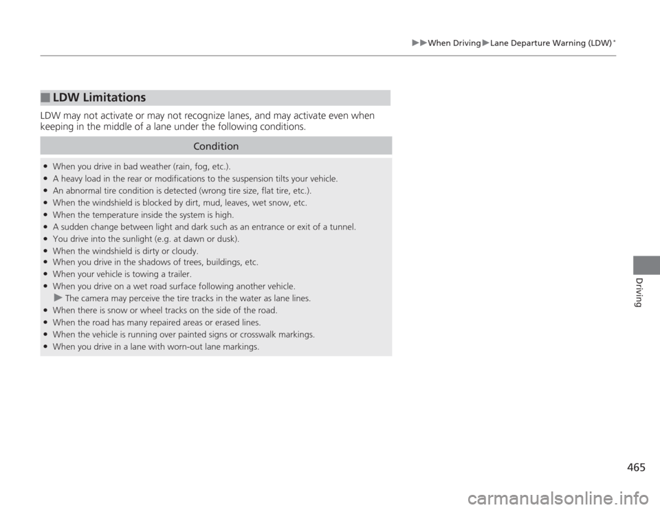 HONDA ACCORD 2014 9.G Owners Manual 465
uuWhen Driving uLane Departure Warning (LDW)
*
Driving
LDW may not activate or may not rec ognize lanes, and may activate even when 
keeping in the middle of a lane under the following conditions.