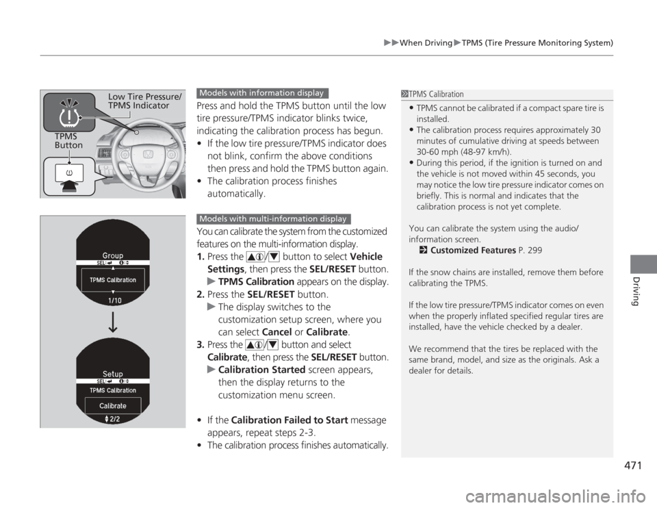 HONDA ACCORD 2014 9.G Owners Manual 471
uuWhen Driving uTPMS (Tire Pressure Monitoring System)
Driving
Press and hold the TPMS button until the low 
tire pressure/TPMS indicator blinks twice, 
indicating the calibration process has begu