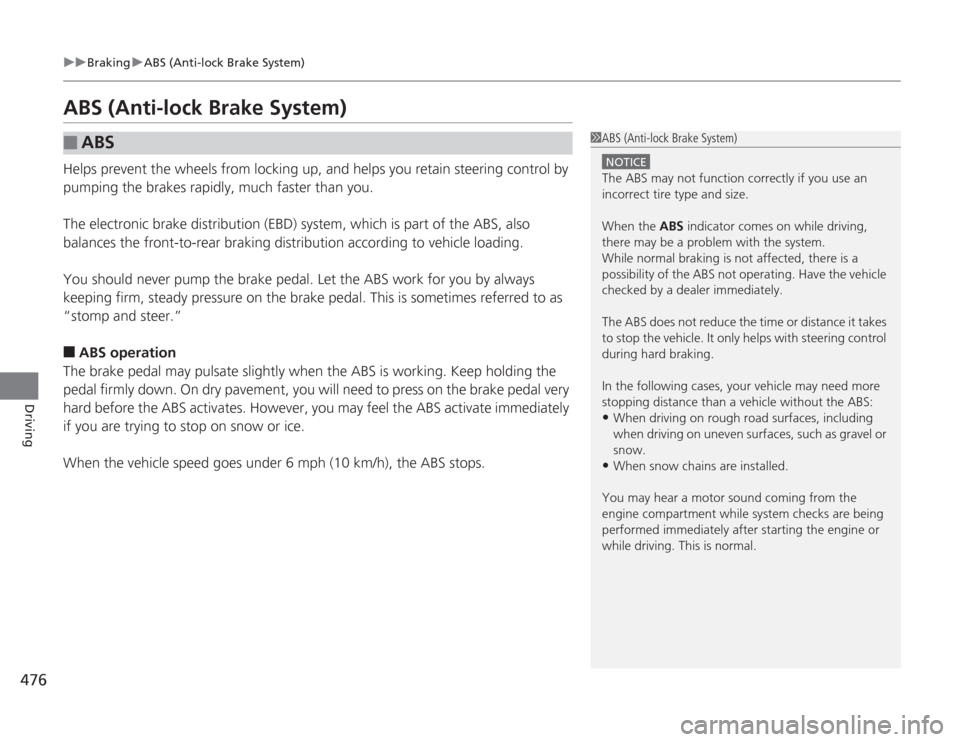 HONDA ACCORD 2014 9.G Owners Manual 476
uuBraking uABS (Anti-lock Brake System)
Driving
ABS (Anti-lock Brake System)Helps prevent the wheels from locking up, and help s you retain steering control by 
pumping the brakes rapidly, much fa