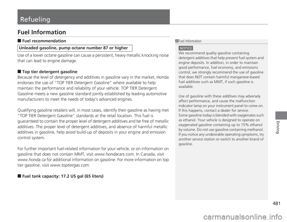 HONDA ACCORD 2014 9.G Owners Manual 481
Driving
RefuelingFuel Information■
Fuel recommendation
Use of a lower octane gasoline can cause a persistent, heavy metallic knocking noise 
that can lead to engine damage.
■
Top tier detergen