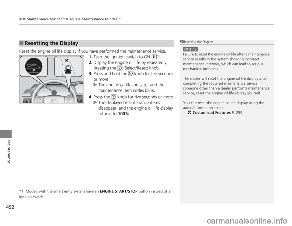 HONDA ACCORD 2014 9.G Owners Manual uuMaintenance Minder
TMuTo Use Maintenance Minder
TM
492Maintenance
Reset the engine oil life display if you have performed the maintenance service.
1.Turn the ignition switch to ON 
(w
*1.
2. Display