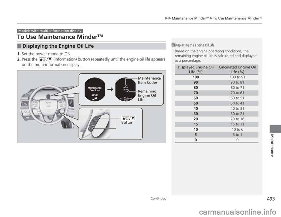 HONDA ACCORD 2014 9.G Owners Manual 493
uuMaintenance Minder
TMuTo Use Maintenance Minder
TM
Continued
Maintenance
To Use Maintenance Minder
TM
1. Set the power mode to ON.
2. Press the   (Information) button repeatedly until the engine