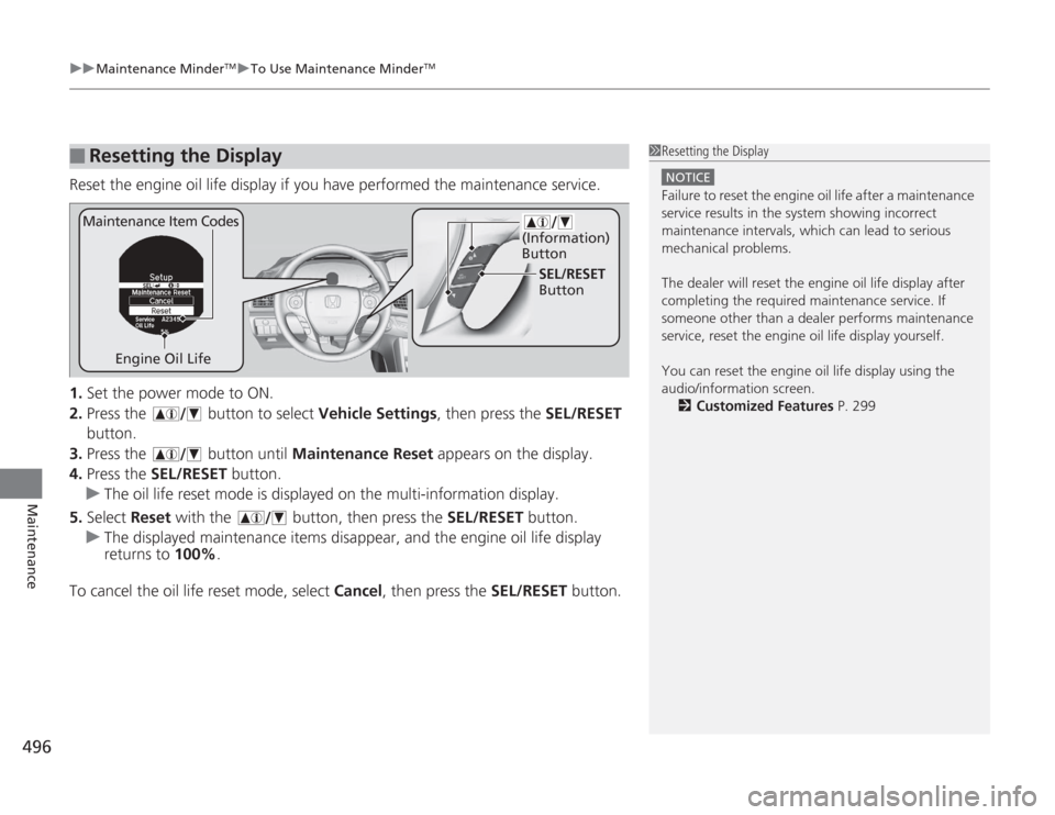 HONDA ACCORD 2014 9.G Owners Manual uuMaintenance Minder
TMuTo Use Maintenance Minder
TM
496Maintenance
Reset the engine oil life display if you have performed the maintenance service.
1. Set the power mode to ON.
2. Press the   button 