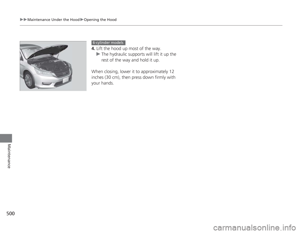 HONDA ACCORD 2014 9.G Owners Manual 500
uuMaintenance Under the Hood uOpening the Hood
Maintenance
4. Lift the hood up most of the way.
u The hydraulic supports will lift it up the 
rest of the way and hold it up.
When closing, lower it