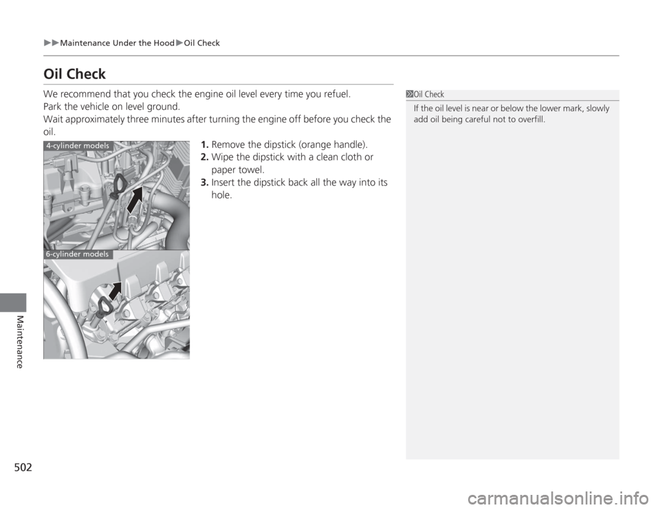 HONDA ACCORD 2014 9.G Owners Manual 502
uuMaintenance Under the Hood uOil Check
Maintenance
Oil CheckWe recommend that you check the engine oil level every time you refuel.
Park the vehicle on level ground.
Wait approximately three minu
