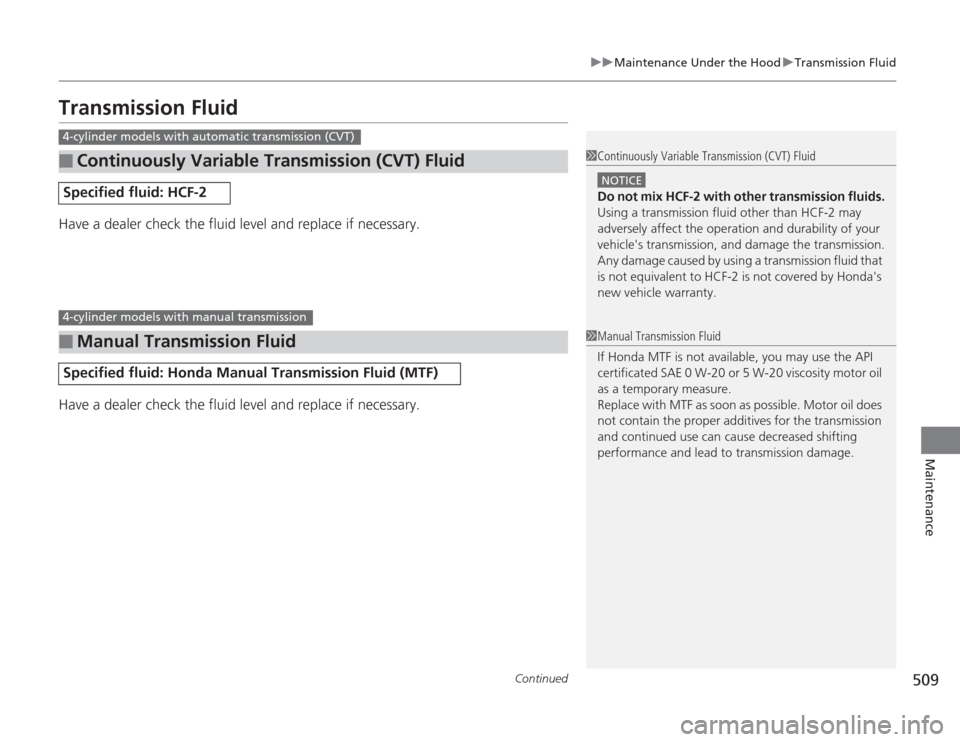 HONDA ACCORD 2014 9.G Owners Manual 509
uuMaintenance Under the Hood uTransmission Fluid
Continued
Maintenance
Transmission FluidHave a dealer check the fluid level and replace if necessary.
Have a dealer check the fluid level and repla