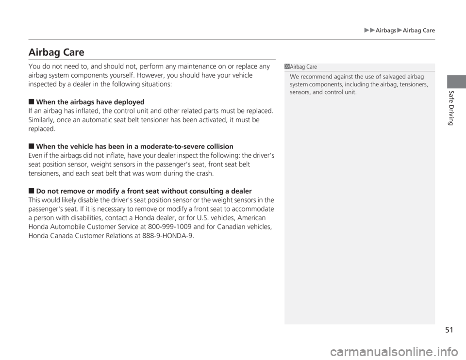 HONDA ACCORD 2014 9.G Owners Manual 51
uuAirbags uAirbag Care
Safe Driving
Airbag CareYou do not need to, and should not, perform any maintenance on or replace any 
airbag system components yourself. However, you should have your vehicl