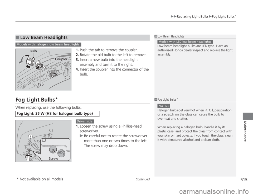 HONDA ACCORD 2014 9.G Owners Manual Continued
515
uuReplacing Light Bulbs uFog Light Bulbs
*
Maintenance
1. Push the tab to remove the coupler.
2. Rotate the old bulb to the left to remove.
3. Insert a new bulb into the headlight 
assem