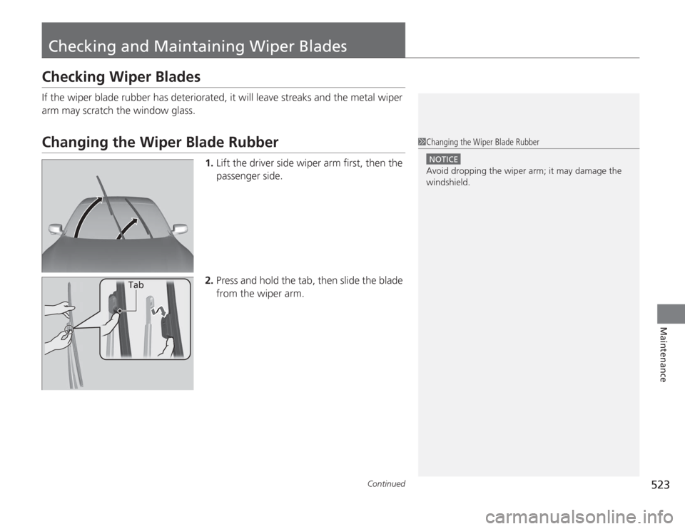 HONDA ACCORD 2014 9.G Owners Manual 523
Continued
Maintenance
Checking and Maintaining Wiper BladesChecking Wiper BladesIf the wiper blade rubber has deteriorated, it will leave streaks and the metal wiper 
arm may scratch the window gl
