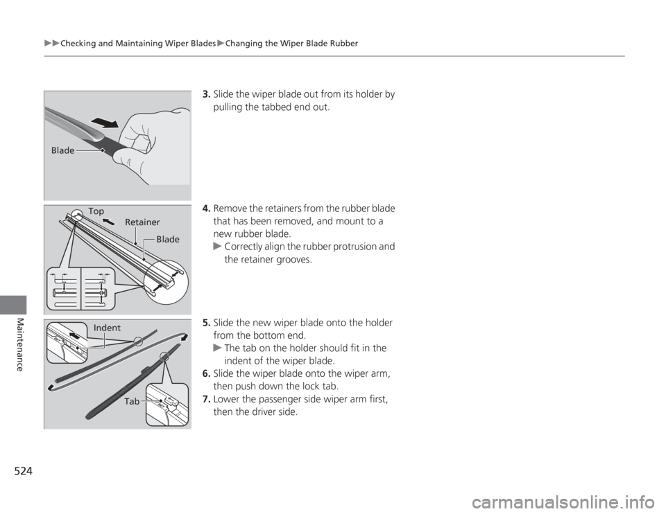 HONDA ACCORD 2014 9.G Owners Manual 524
uuChecking and Maintaining Wiper Blades uChanging the Wiper Blade Rubber
Maintenance
3. Slide the wiper blade out from its holder by 
pulling the tabbed end out.
4. Remove the retainers from the r