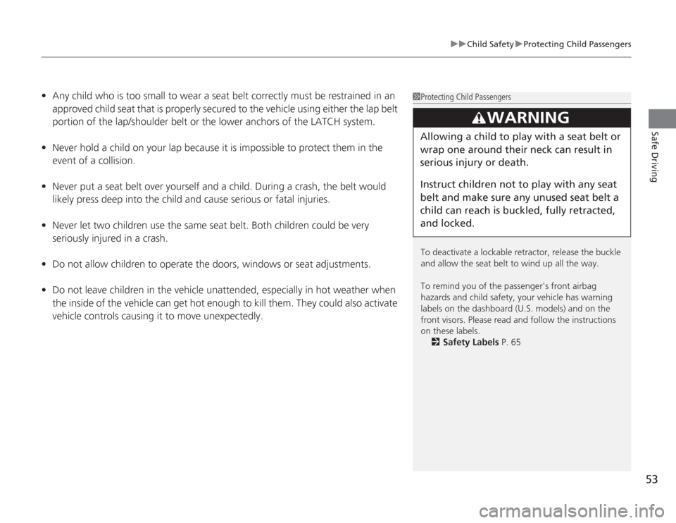 HONDA ACCORD 2014 9.G Owners Manual 53
uuChild Safety uProtecting Child Passengers
Safe Driving
• Any child who is too small to wear a seat belt correctly must be restrained in an 
approved child seat that is properly secured to the v